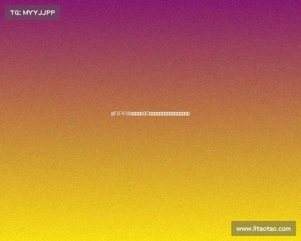 以FIFA18世界杯模式BO对决为核心的激情巅峰赛场重现再燃